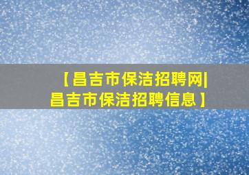 【昌吉市保洁招聘网|昌吉市保洁招聘信息】